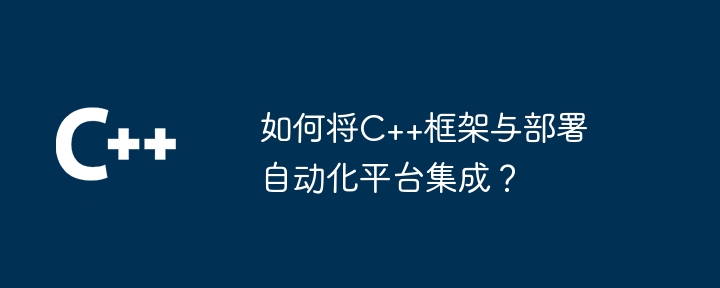 如何将C++框架与部署自动化平台集成?