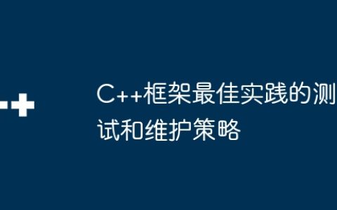 C++框架最佳实践的测试和维护策略