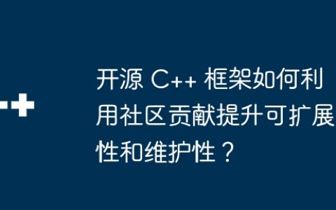 开源 C++ 框架如何利用社区贡献提升可扩展性和维护性？