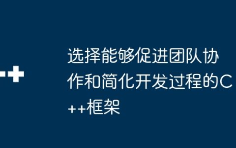 选择能够促进团队协作和简化开发过程的C++框架