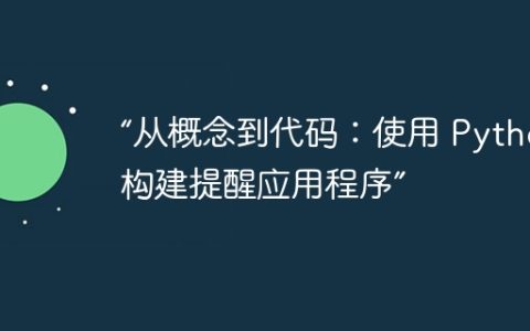 “从概念到代码：使用 Python 构建提醒应用程序”