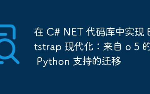 在 C# NET 代码库中实现 Bootstrap 现代化：来自 o 5 的 Python 支持的迁移
