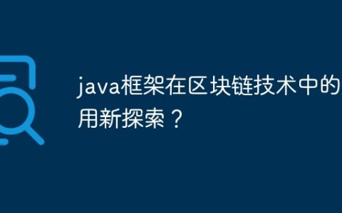 java框架在区块链技术中的应用新探索？