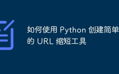 如何使用 Python 创建简单的 URL 缩短工具