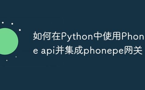 如何在Python中使用Phonepe api并集成phonepe网关