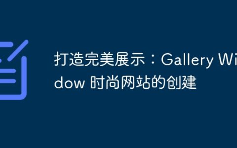 打造完美展示：Gallery Window 时尚网站的创建