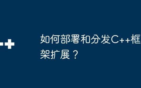 如何部署和分发C++框架扩展？