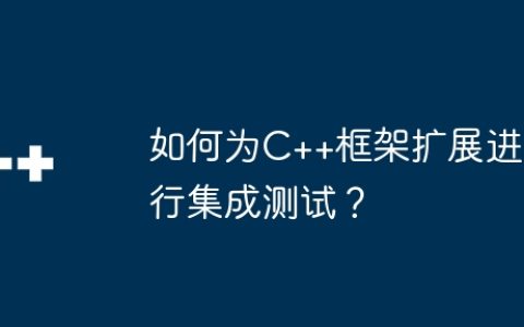 如何为C++框架扩展进行集成测试？