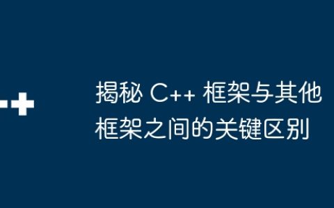 揭秘 C++ 框架与其他框架之间的关键区别