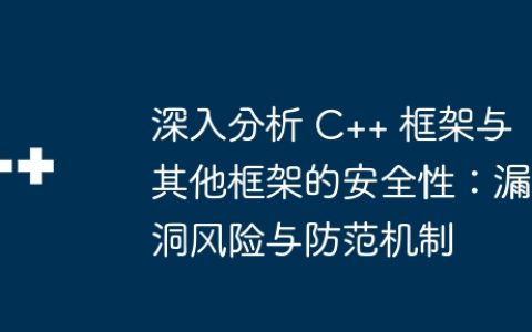 深入分析 C++ 框架与其他框架的安全性：漏洞风险与防范机制