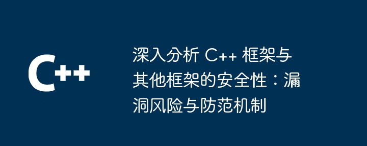 深入分析 C++ 框架与其他框架的安全性:漏洞风险与防范机制