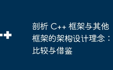 剖析 C++ 框架与其他框架的架构设计理念：比较与借鉴