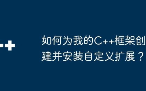 如何为我的C++框架创建并安装自定义扩展？
