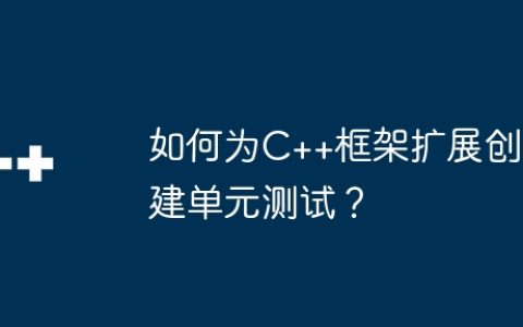 如何为C++框架扩展创建单元测试？