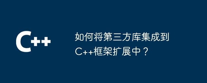如何将第三方库集成到C++框架扩展中?