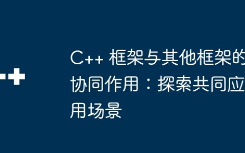 C++ 框架与其他框架的协同作用：探索共同应用场景