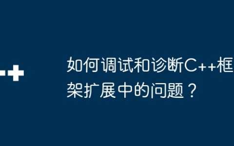 如何调试和诊断C++框架扩展中的问题？