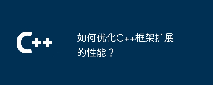 如何优化C++框架扩展的性能?