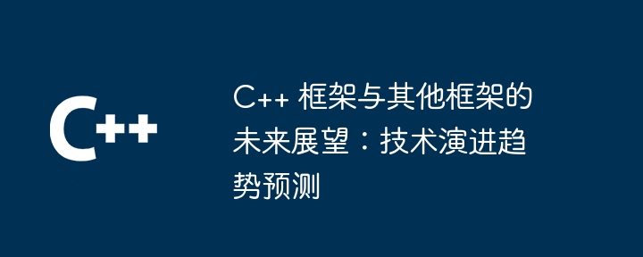 C++ 框架与其他框架的未来展望:技术演进趋势预测