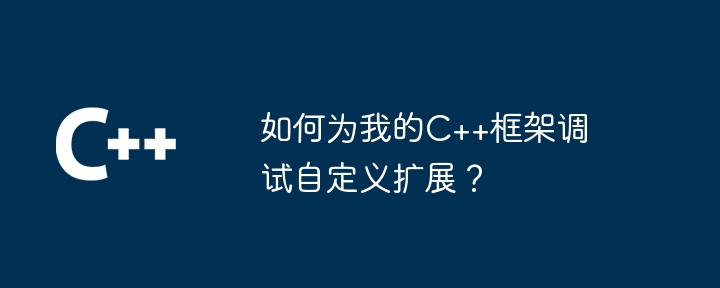 如何为我的C++框架调试自定义扩展?