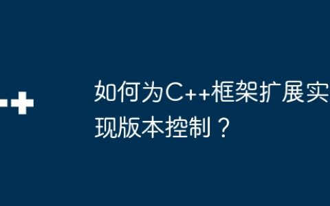 如何为C++框架扩展实现版本控制？