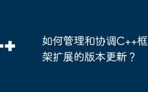 如何管理和协调C++框架扩展的版本更新？
