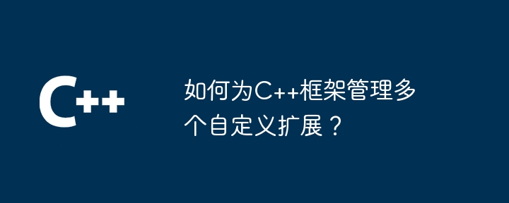 如何为C++框架管理多个自定义扩展?