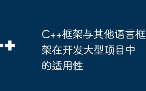 C++框架与其他语言框架在开发大型项目中的适用性