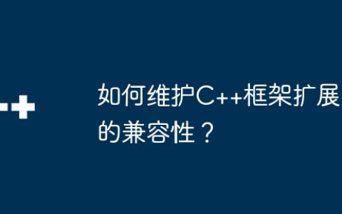 如何维护C++框架扩展的兼容性？
