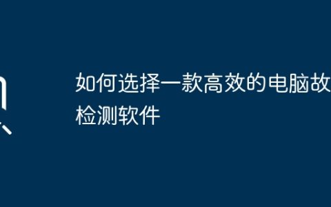 如何选择一款高效的电脑故障检测软件