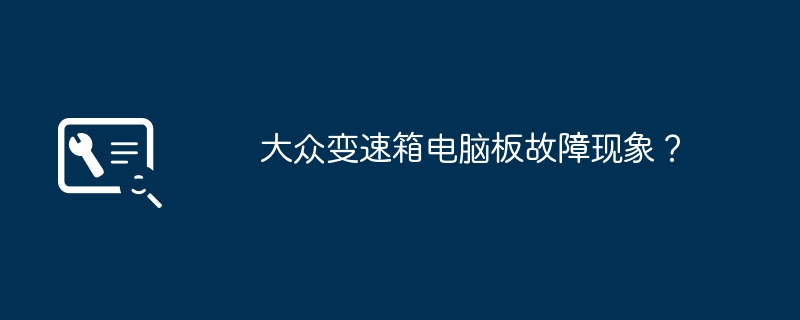 大众变速箱电脑板故障现象?