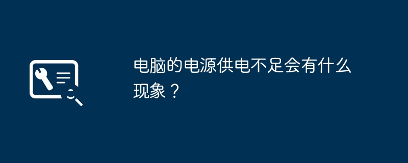 电脑的电源供电不足会有什么现象?