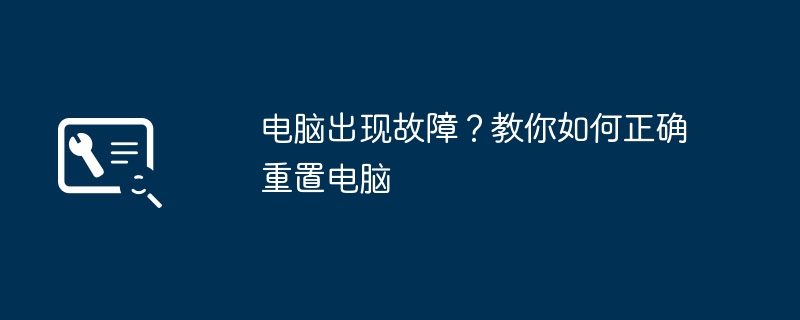 电脑出现故障?教你如何正确重置电脑