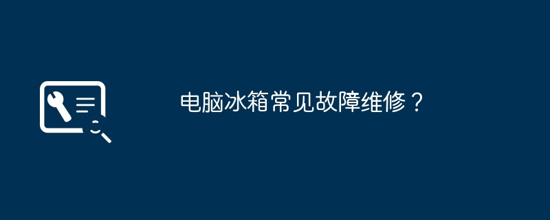 电脑冰箱常见故障维修?