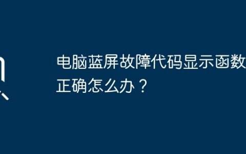 电脑蓝屏故障代码显示函数不正确怎么办？