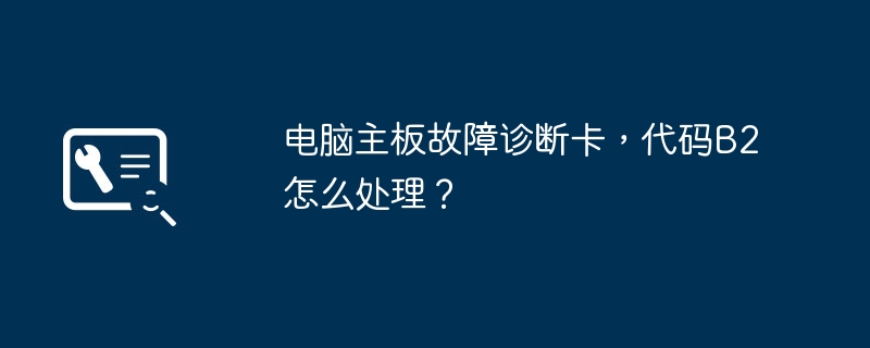 电脑主板故障诊断卡,代码B2怎么处理?