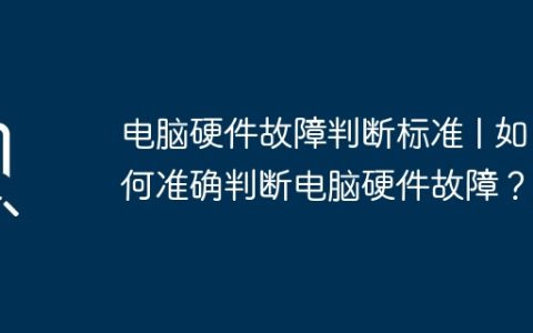 电脑硬件故障判断标准 | 如何准确判断电脑硬件故障？