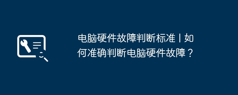 电脑硬件故障判断标准 | 如何准确判断电脑硬件故障?
