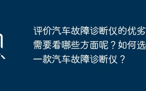 评价汽车故障诊断仪的优劣，需要看哪些方面呢？如何选购一款汽车故障诊断仪？