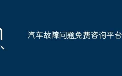 汽车故障问题免费咨询平台？