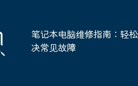 笔记本电脑维修指南：轻松解决常见故障