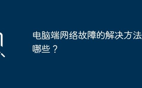 电脑端网络故障的解决方法有哪些？