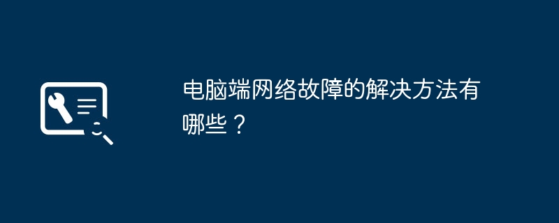 电脑端网络故障的解决方法有哪些?