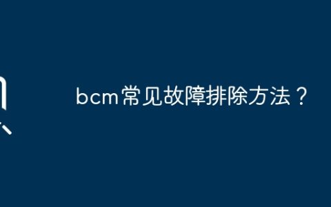 bcm常见故障排除方法？