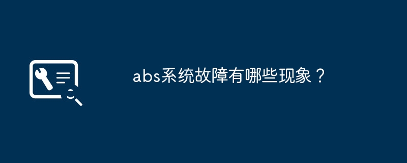 abs系统故障有哪些现象?