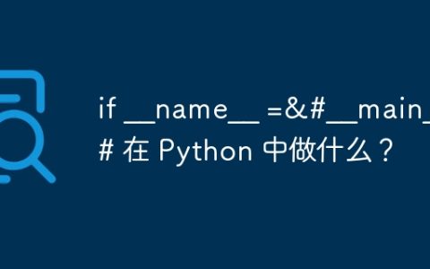 if __name__ =&#__main__&# 在 Python 中做什么？