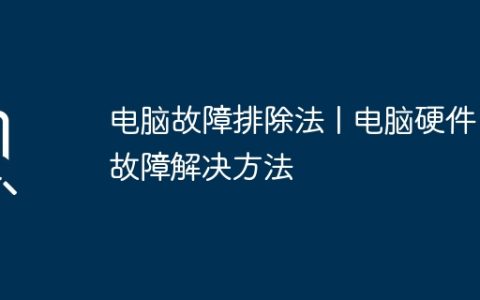电脑故障排除法 | 电脑硬件故障解决方法