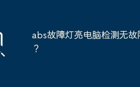abs故障灯亮电脑检测无故障？