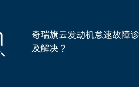 奇瑞旗云发动机怠速故障诊断及解决？