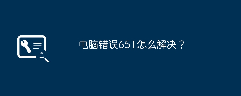 电脑错误651怎么解决?